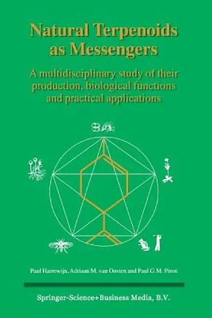Natural Terpenoids as Messengers: A Multidisciplinary Study of Their Production, Biological Functions and Practical Applications by Paul Harrewijn