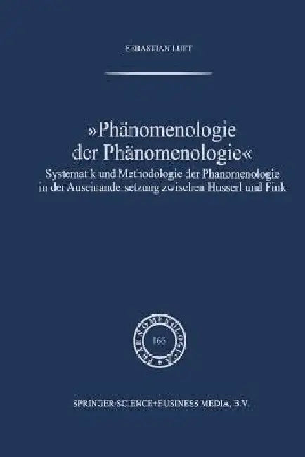 Phänomenologie Der Phänomenologie: Systematik Und Methodologie Der Phänomenologie in Der Auseinandersetzung Zwischen Husserl Und Fink by Sebastian Luft