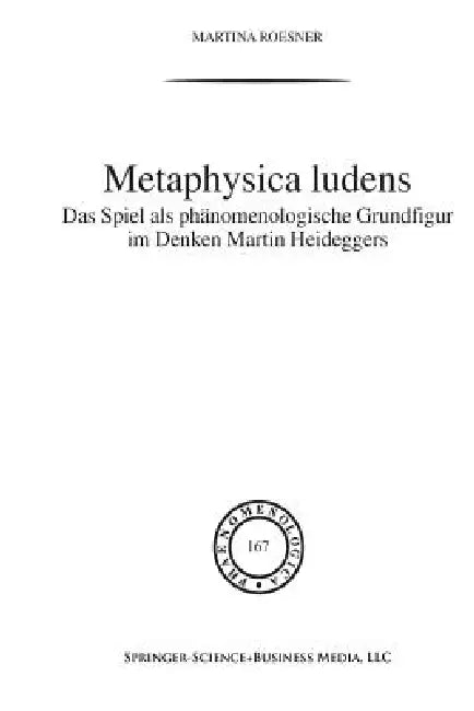 Metaphysica Ludens: Das Spiel ALS Phänomenologische Grundfigur Im Denken Martin Heideggers by Martina Roesner