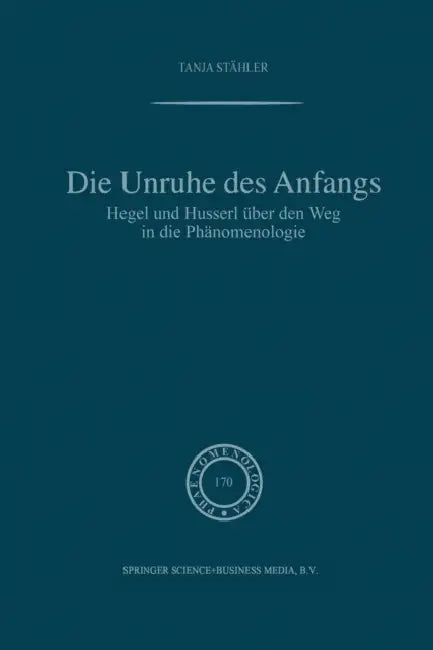 Die Unruhe Des Anfangs: Hegel Und Husserl Über Den Weg in Die Phänomenologie by Tanja Stähler