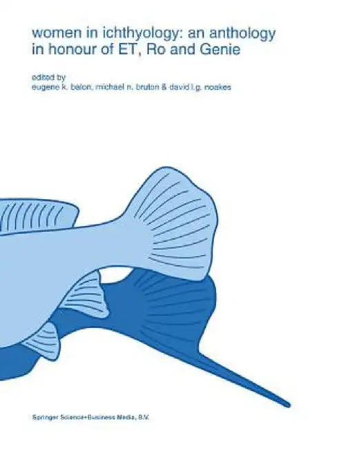 Women in Ichthyology: An Anthology in Honour of Et, Ro and Genie by E. K. Balon