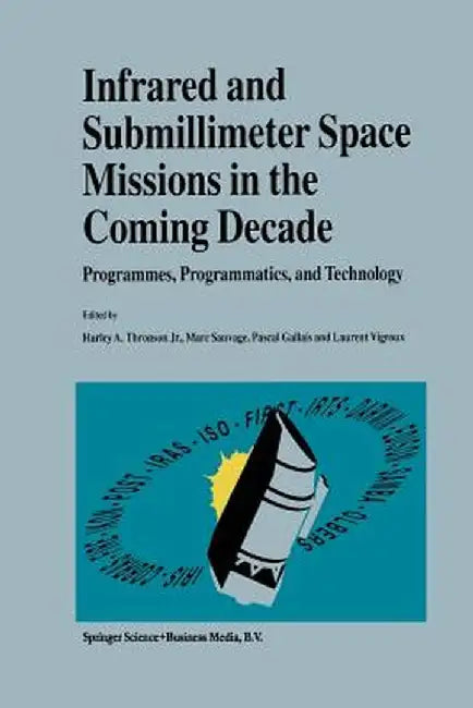 Infrared and Submillimeter Space Missions in the Coming Decade: Programmes, Programmatics, and Technology by Harley A. Thronson Jr