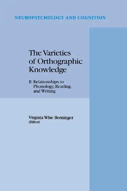 The Varieties of Orthographic Knowledge: II: Relationships to Phonology, Reading, and Writing by V. W. Berninger