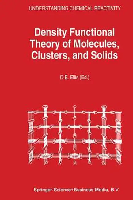 Density Functional Theory of Molecules, Clusters, and Solids by D. E. Ellis