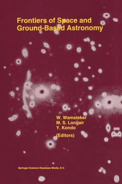 Frontiers of Space and Ground-Based Astronomy: The Astrophysics of the 21st Century by Willem Wamsteker