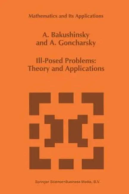 Ill-Posed Problems: Theory and Applications by A. Bakushinsky