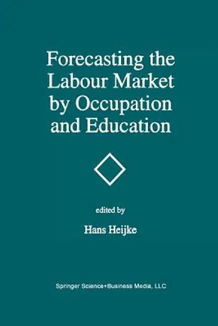 Forecasting the Labour Market by Occupation and Education: The Forecasting Activities of Three European Labour Market Research Institutes by Hans Heijke
