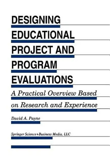 Designing Educational Project and Program Evaluations: A Practical Overview Based on Research and Experience by David A. Payne