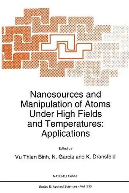 Nanosources and Manipulation of Atoms Under High Fields and Temperatures: Applications by Vu Thien Binh