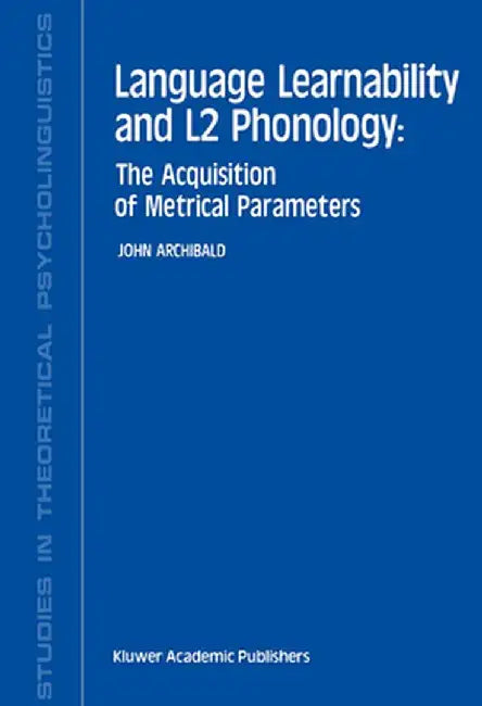 Language Learnability and L2 Phonology: The Acquisition of Metrical Parameters by J. Archibald
