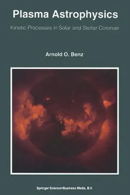 Plasma Astrophysics: Kinetic Processes in Solar and Stellar Coronae by Arnold O. Benz