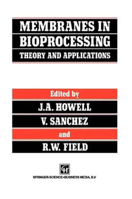 Membranes in Bioprocessing: Theory and Applications by J. A. Howell