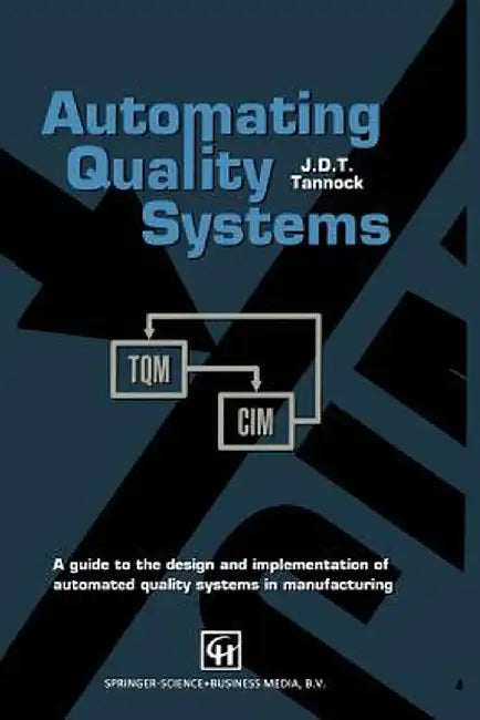 Automating Quality Systems: A Guide to the Design and Implementation of Automated Quality Systems in Manufacturing by J. D. Tannock