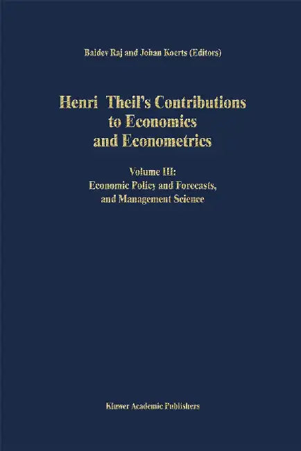 Henri Theil's Contributions to Economics and Econometrics: Volume III: Economic Policy and Forecasts, and Management Science by B. Raj