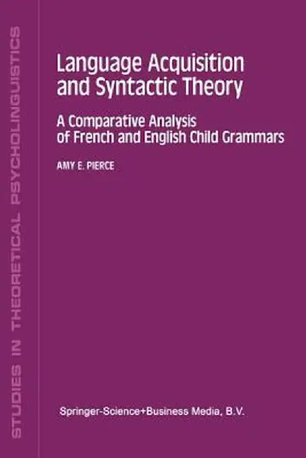 Language Acquisition and Syntactic Theory: A Comparative Analysis of French and English Child Grammars by A. E. Pierce