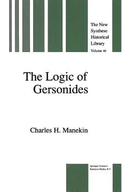 The Logic of Gersonides: A Translation of Sefer Ha-Heqqesh Ha-Yashar (the Book of the Correct Syllogism) of Rabbi Levi Ben Gershom with Introdu by Charles H. Manekin