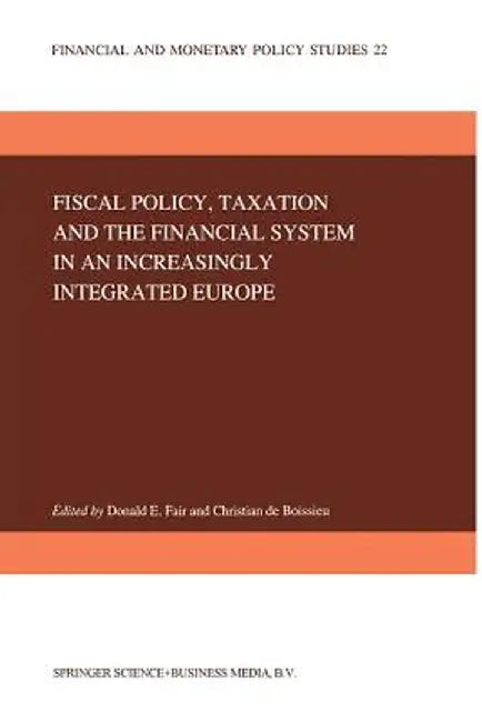 Fiscal Policy, Taxation and the Financial System in an Increasingly Integrated Europe by D. E. Fair