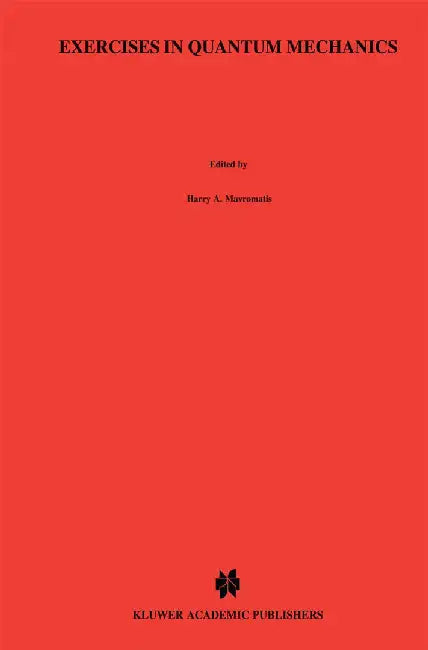 Exercises in Quantum Mechanics: A Collection of Illustrative Problems and Their Solutions by H. A. Mavromatis