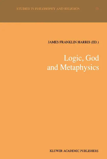 Logic, God and Metaphysics by James Franklin Harris