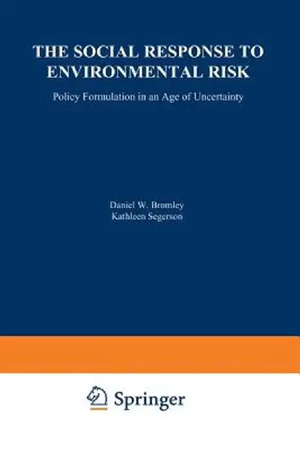 The Social Response to Environmental Risk: Policy Formulation in an Age of Uncertainty by Daniel W. Bromley