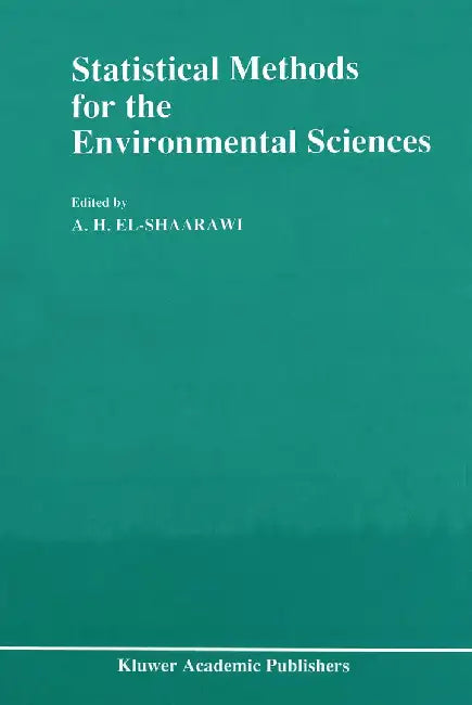 Statistical Methods for the Environmental Sciences: A Selection of Papers Presented at the Conference on Environmetrics, Held in Cairo, Egypt, April 4 by A. H. El-Shaarawi