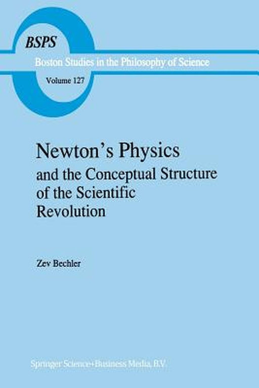 Newton's Physics and the Conceptual Structure of the Scientific Revolution by Z. Bechler