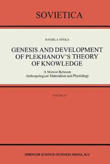 Genesis and Development of Plekhanov's Theory of Knowledge: A Marxist Between Anthropological Materialism and Physiology by Donald Steila
