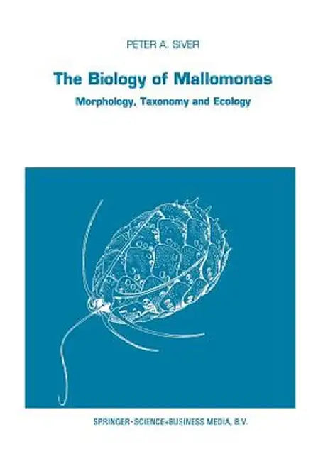 The Biology of Mallomonas: Morphology, Taxonomy and Ecology by P. A. Siver