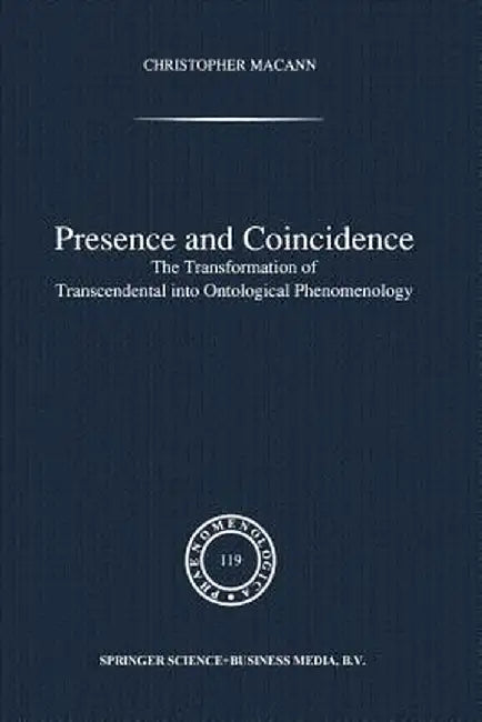 Presence and Coincidence: The Transformation of Transcendental Into Ontological Phenomenology by Chr Macann