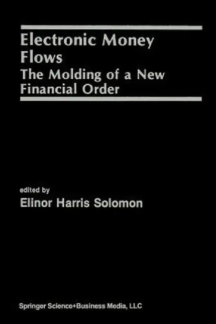 Electronic Money Flows: The Molding of a New Financial Order by Elinor Solomon