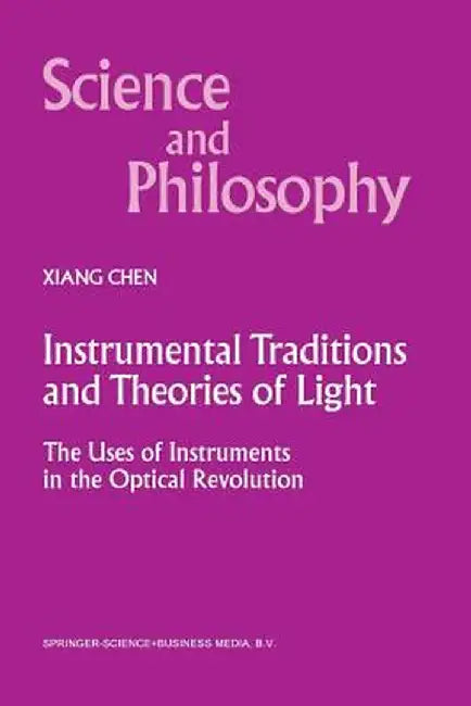 Instrumental Traditions and Theories of Light: The Uses of Instruments in the Optical Revolution by Xiang Chen