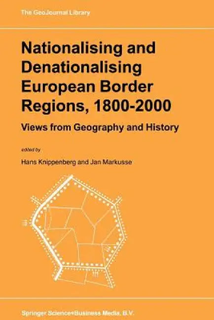 Nationalising and Denationalising European Border Regions, 1800-2000: Views from Geography and History by Hans Knippenberg