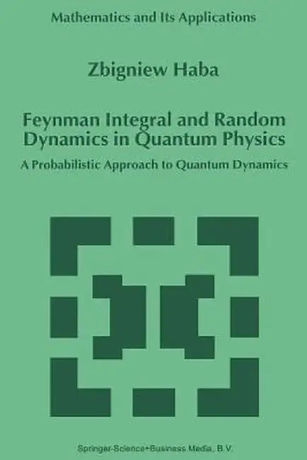 Feynman Integral and Random Dynamics in Quantum Physics: A Probabilistic Approach to Quantum Dynamics by Z. Haba