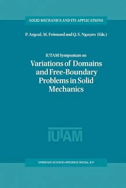 Iutam Symposium on Variations of Domain and Free-Boundary Problems in Solid Mechanics: Proceedings of the Iutam Symposium Held in Paris, France, 22-25 by P. Argoul
