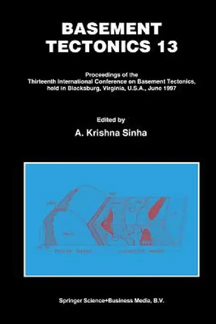 Basement Tectonics 13: Proceedings of the Thirteenth International Confenrence on Basement Tectonics, Held in Blacksburg, Virginia, U.S.A., June 1997 by A. Krishna Sinha