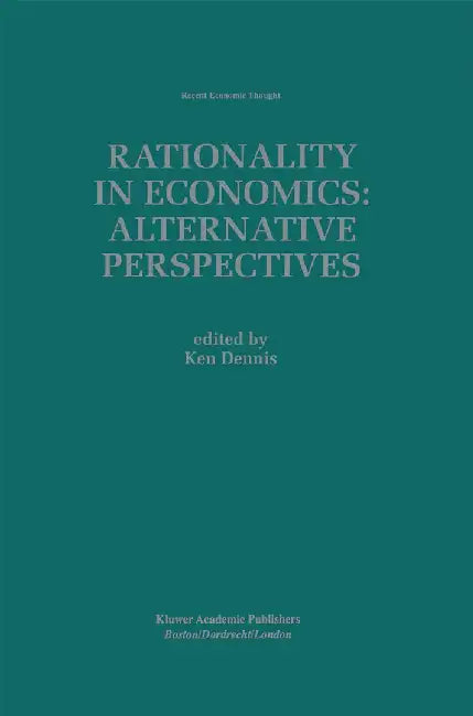 Rationality in Economics: Alternative Perspectives by Ken Dennis