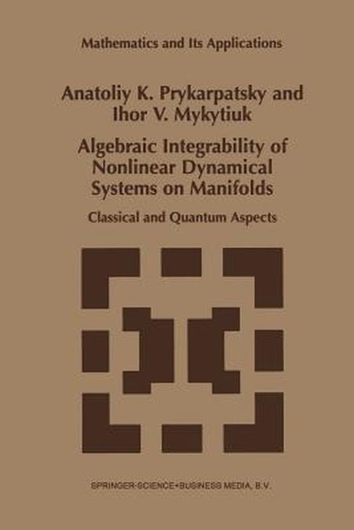 Algebraic Integrability of Nonlinear Dynamical Systems on Manifolds: Classical and Quantum Aspects by A. K. Prykarpatsky