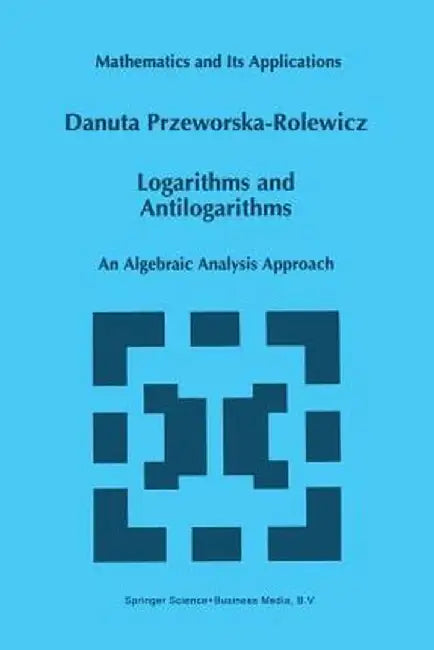 Logarithms and Antilogarithms: An Algebraic Analysis Approach by D. Przeworska-Rolewicz