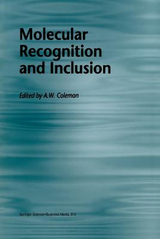 Molecular Recognition and Inclusion: Proceedings of the Ninth International Symposium on Molecular Recognition and Inclusion, Held at Lyon, 7-12 Septe by A. W. Coleman