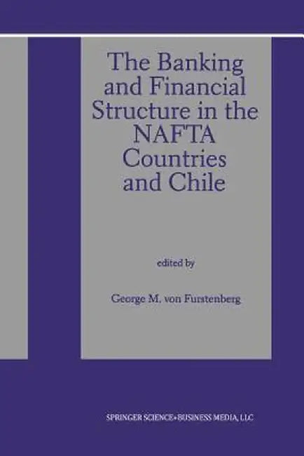 The Banking and Financial Structure in the NAFTA Countries and Chile by George M. Von Furstenberg
