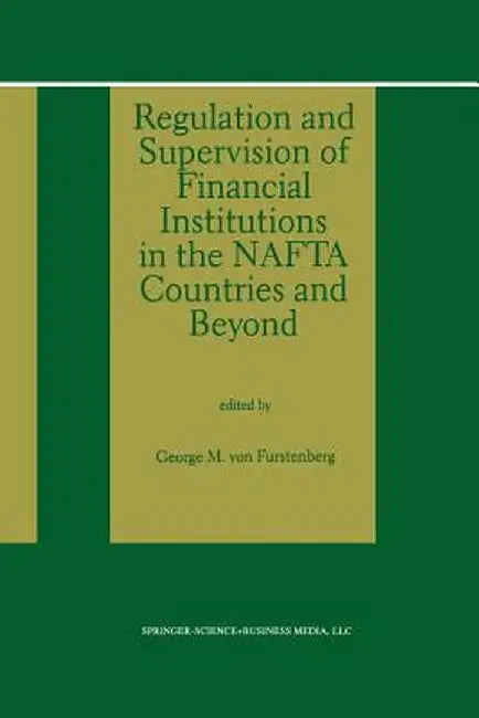 Regulation and Supervision of Financial Institutions in the NAFTA Countries and Beyond by George M. Von Furstenberg