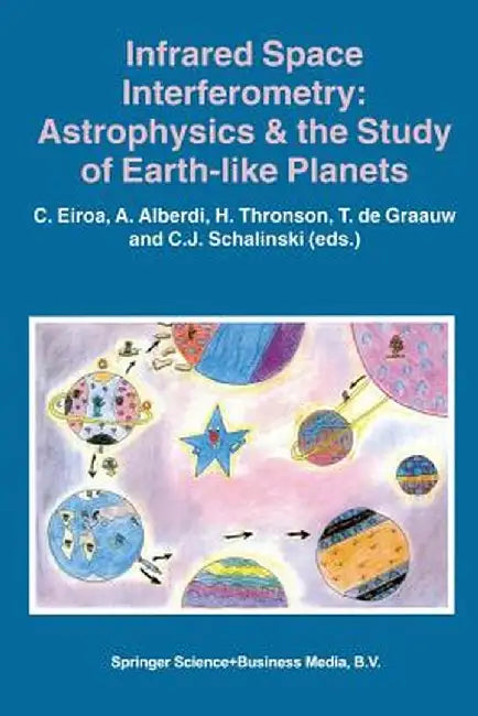 Infrared Space Interferometry: Astrophysics & the Study of Earth-Like Planets: Proceedings of a Workshop Held in Toledo, Spain, March 11-14, 1996 by C. Eiroa