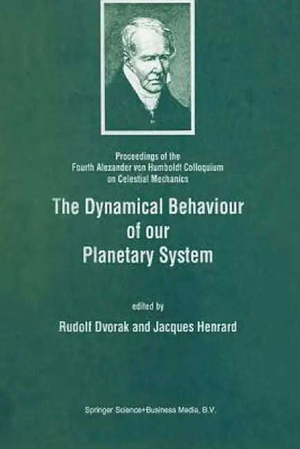 The Dynamical Behaviour of Our Planetary System: Proceedings of the Fourth Alexander Von Humboldt Colloquium on Celestial Mechanics by Rudolf Dvorak