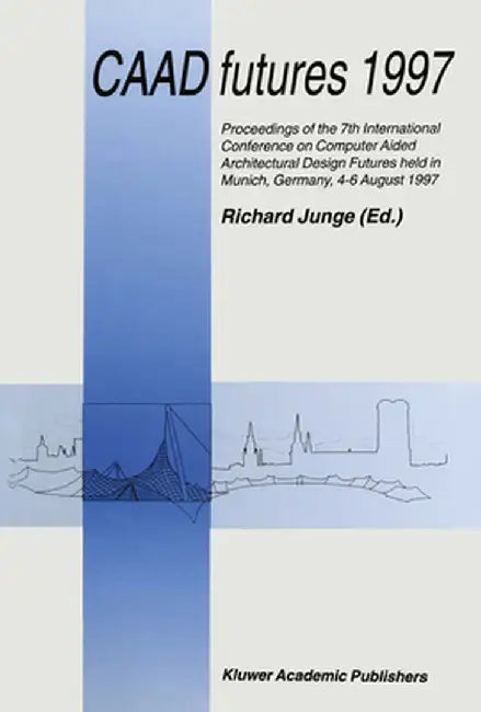 Caad Futures 1997: Proceedings of the 7th International Conference on Computer Aided Architectural Design Futures Held in Munich, Germany by Richard Junge
