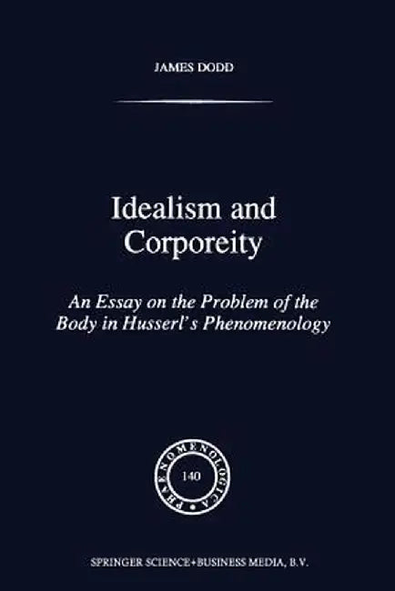 Idealism and Corporeity: An Essay on the Problem of the Body in Husserl's Phenomenology by J. Dodd