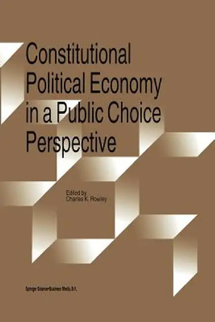Constitutional Political Economy in a Public Choice Perspective by Charles Rowley