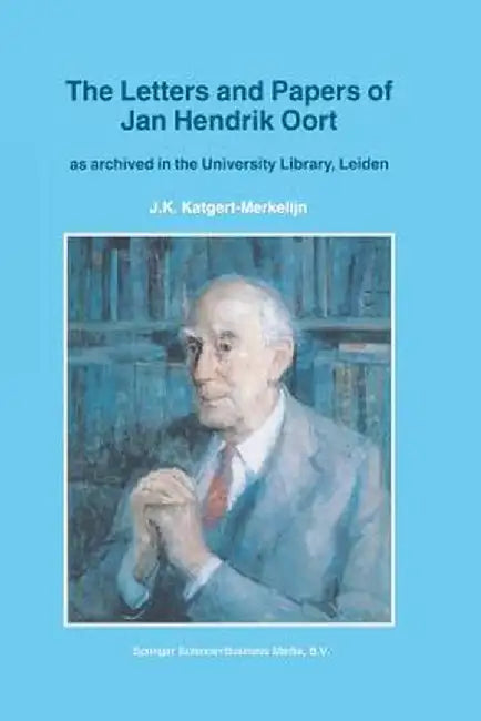 The Letters and Papers of Jan Hendrik Oort: As Archived in the University Library, Leiden by J. K. Katgert-Merkelijn