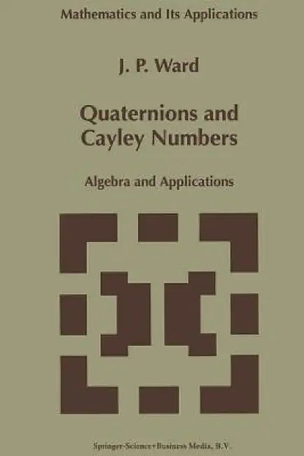 Quaternions and Cayley Numbers: Algebra and Applications by J. P. Ward
