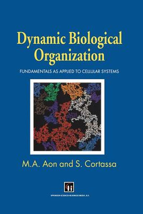 Dynamic Biological Organization: Fundamentals as Applied to Cellular Systems by Miguel A. Aon