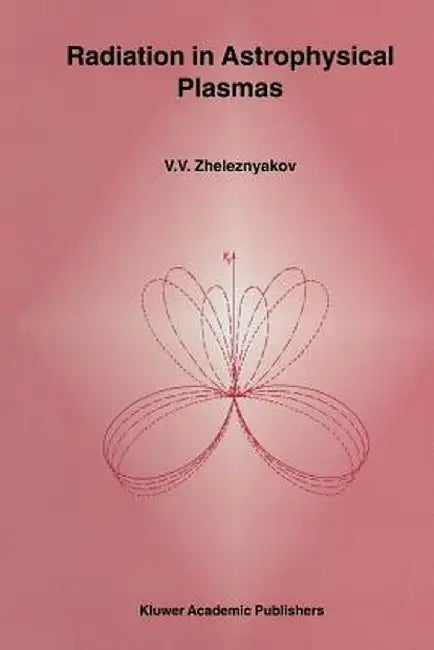 Radiation in Astrophysical Plasmas by V. V. Zheleznyakov